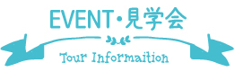 EVENT・見学会 Tour Informaition