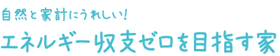 自然と家計にうれしい!エネルギー収支ゼロを目指す家